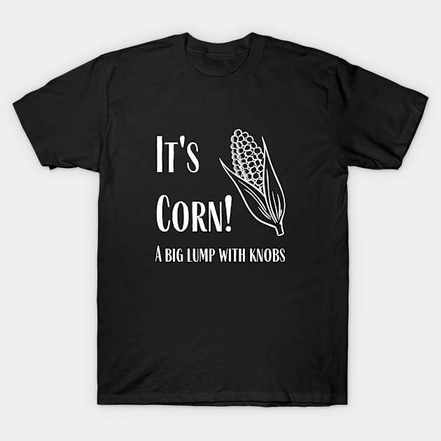 It's Corn - A Big Lump With Knobs T-Shirt by SillyShirts